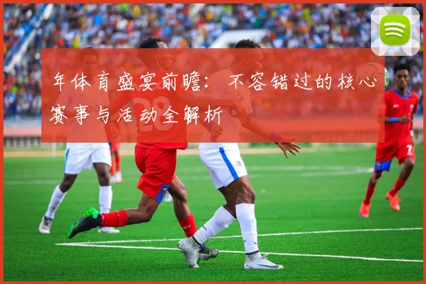 年体育盛宴前瞻：不容错过的核心赛事与活动全解析