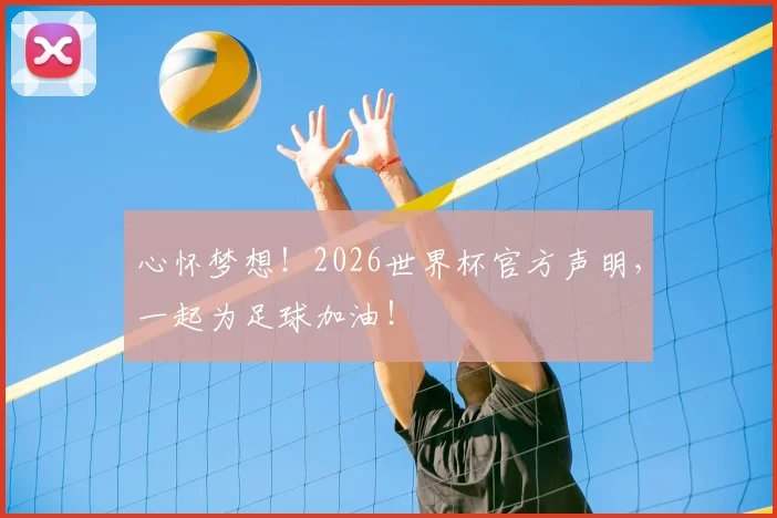 心怀梦想！2026世界杯官方声明，一起为足球加油！