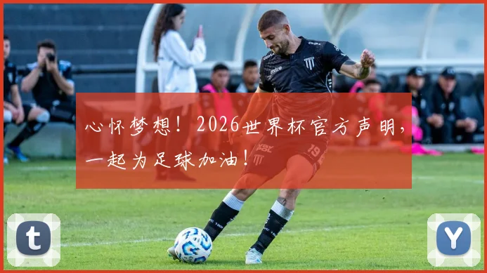 心怀梦想！2026世界杯官方声明，一起为足球加油！