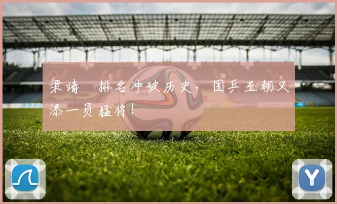 梁靖崑排名冲破历史，国乒王朝又添一员猛将！