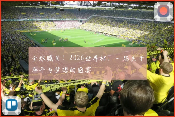 全球瞩目！2026世界杯，一场关于和平与梦想的盛宴