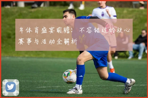 年体育盛宴前瞻:不容错过的核心赛事与活动全解析