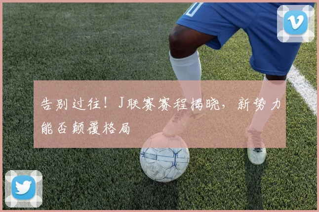 告别过往！J联赛赛程揭晓，新势力能否颠覆格局