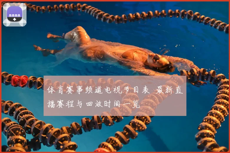 体育赛事频道电视节目表 最新直播赛程与回放时间一览